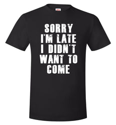 Sorry I'm Late I Didn't Want To Come Unisex Gift Idea Funny Hilarious T-shirt