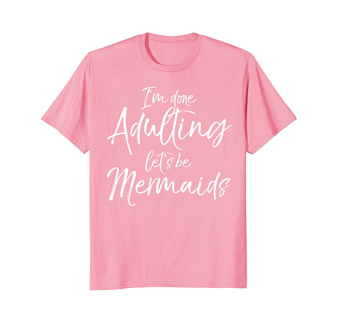 tdlapparel I'm Done Adulting Let's be Mermaids Shirt Cute Magical Tee Short Sleeves Men / Pink / S T-Shirt - TDL-APPAREL